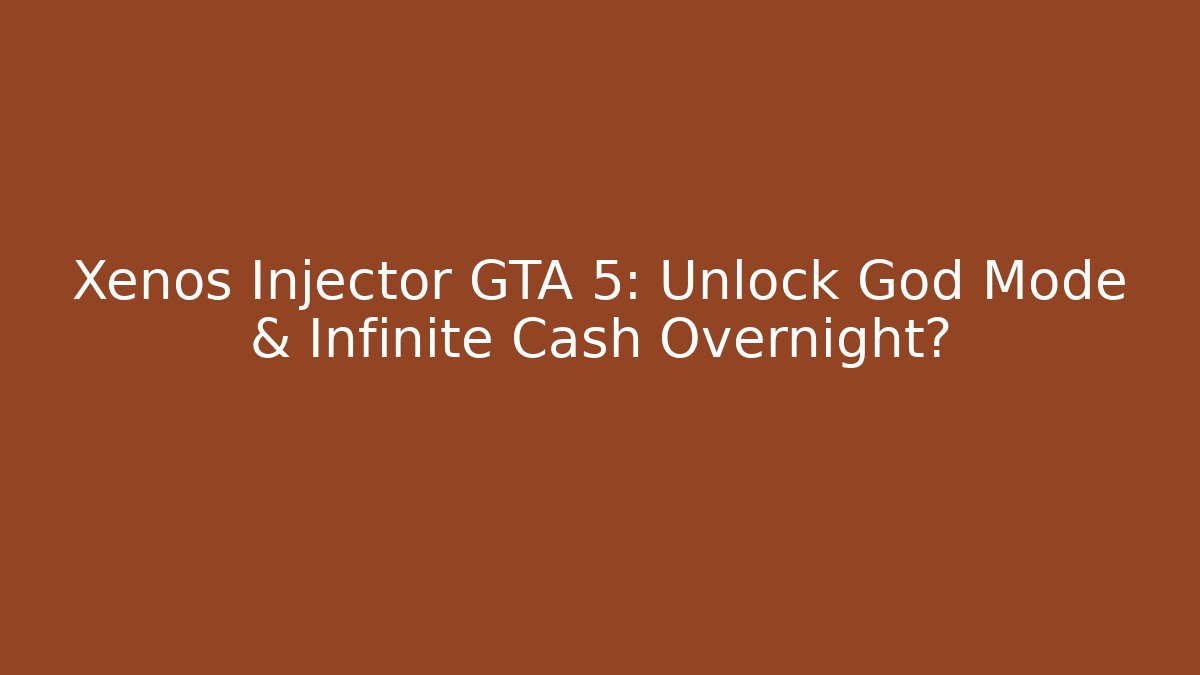 Xenos Injector GTA 5: Unlock God Mode & Infinite Cash Overnight?