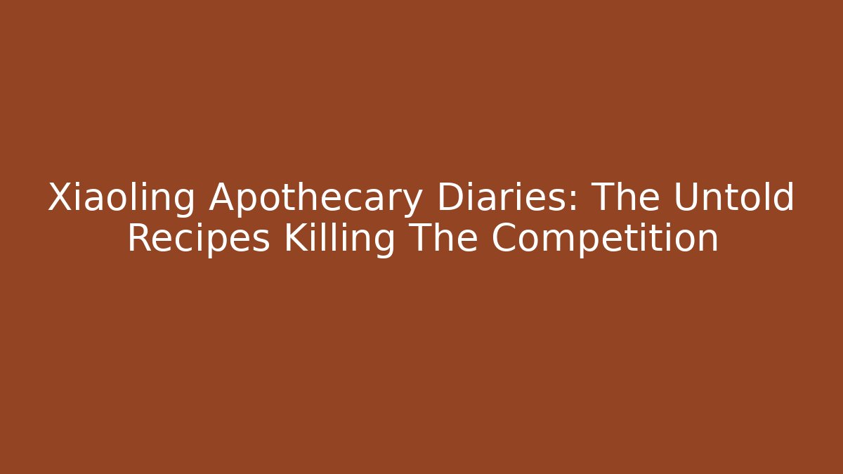 Xiaoling Apothecary Diaries: The Untold Recipes Killing The Competition