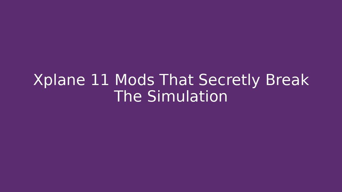 Xplane 11 Mods That Secretly Break The Simulation