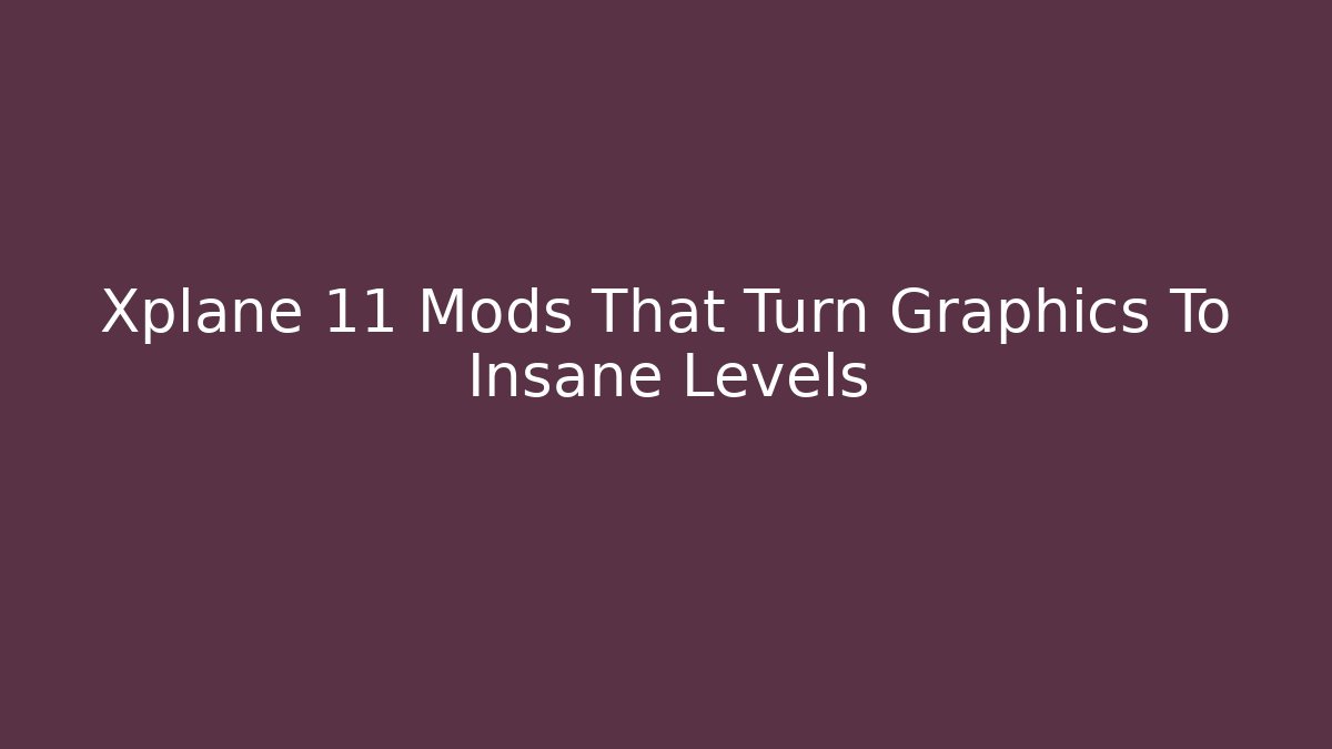 Xplane 11 Mods That Turn Graphics To Insane Levels