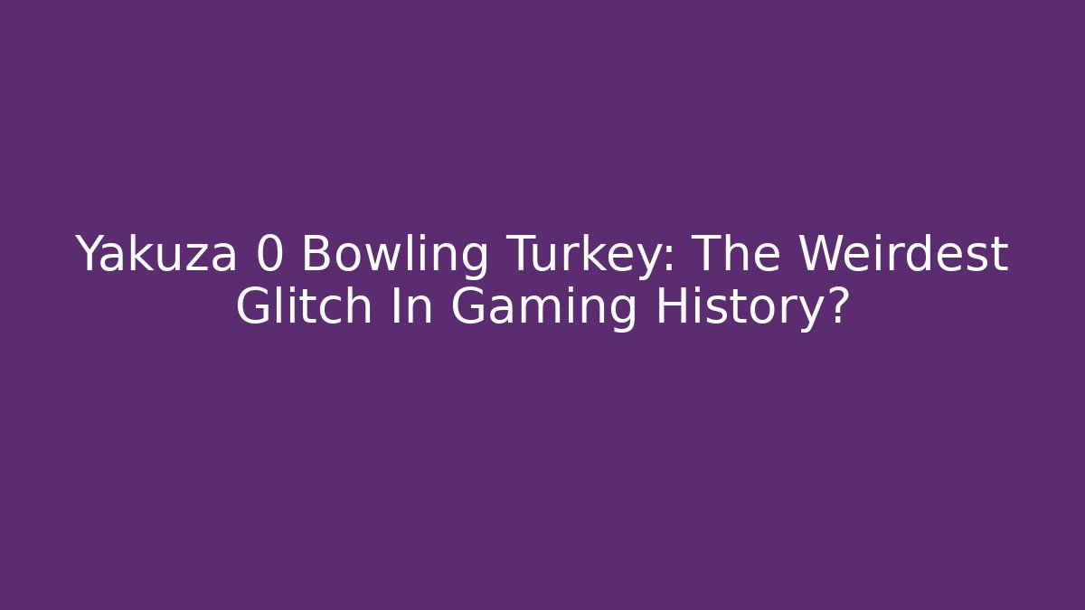 Yakuza 0 Bowling Turkey: The Weirdest Glitch In Gaming History?