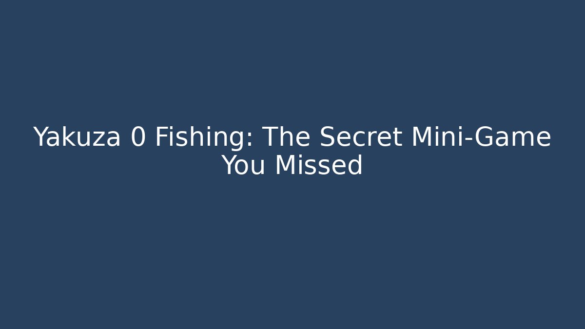 Yakuza 0 Fishing: The Secret Mini-Game You Missed