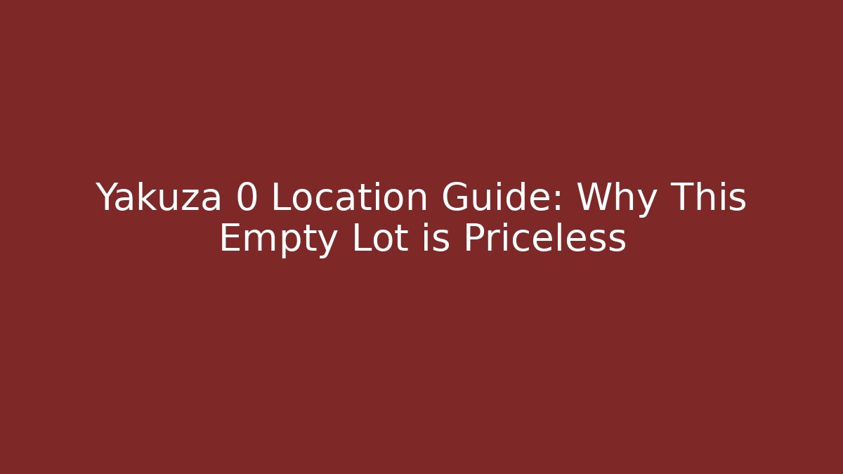 Yakuza 0 Location Guide: Why This Empty Lot is Priceless