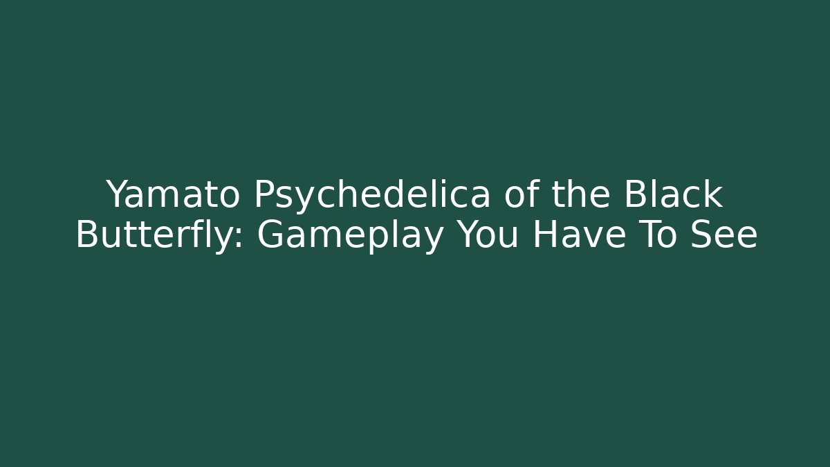 Yamato Psychedelica of the Black Butterfly: Gameplay You Have To See