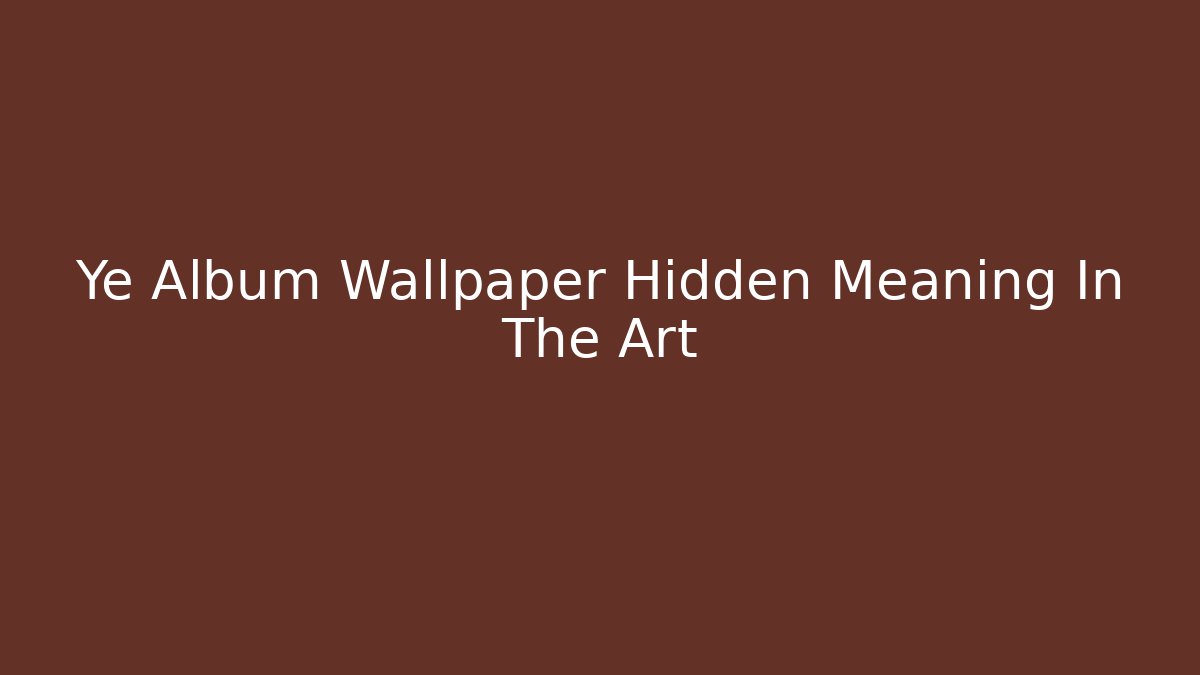 Ye Album Wallpaper Hidden Meaning In The Art