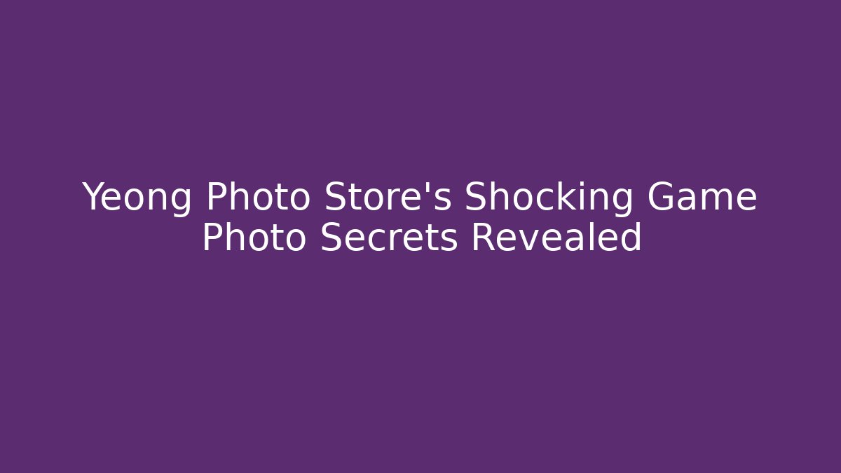Yeong Photo Store's Shocking Game Photo Secrets Revealed