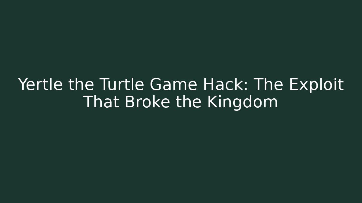 Yertle the Turtle Game Hack: The Exploit That Broke the Kingdom