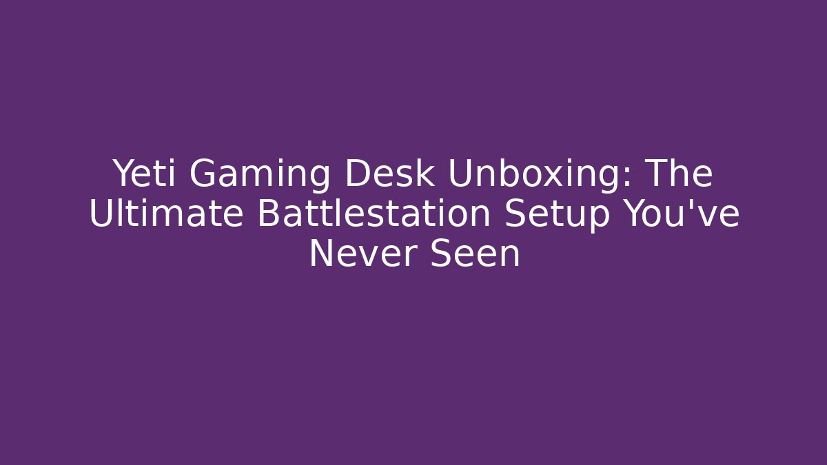 Yeti Gaming Desk Unboxing: The Ultimate Battlestation Setup You've Never Seen