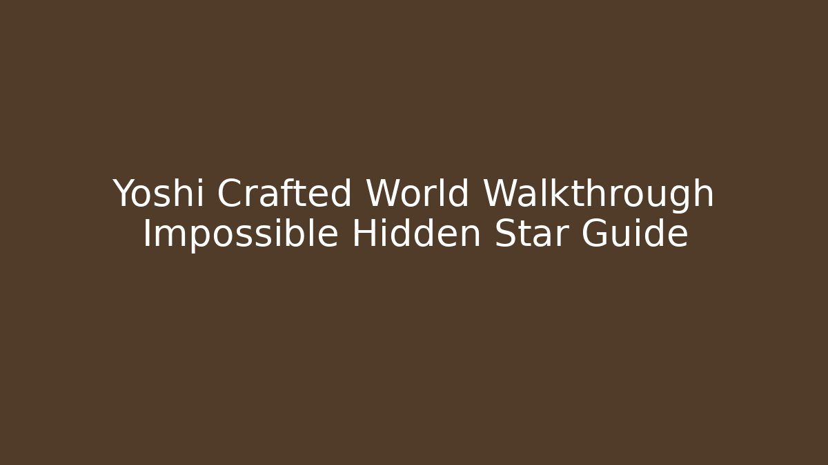 Yoshi Crafted World Walkthrough Impossible Hidden Star Guide - Andrea Zevedo