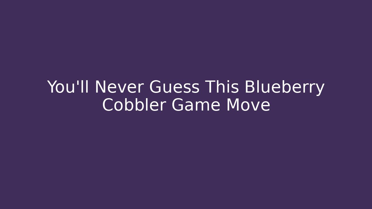 You'll Never Guess This Blueberry Cobbler Game Move