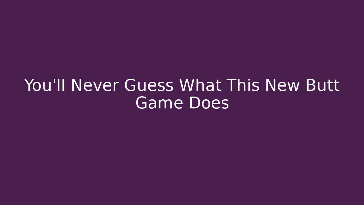 You'll Never Guess What This New Butt Game Does
