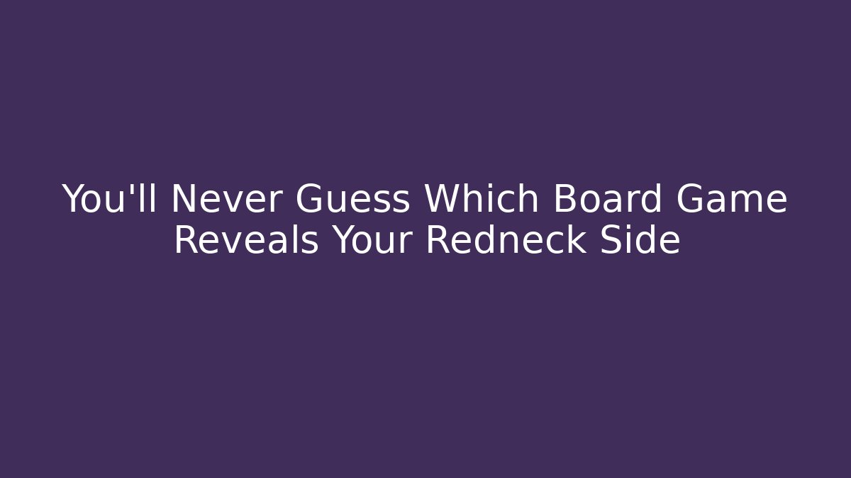 You'll Never Guess Which Board Game Reveals Your Redneck Side