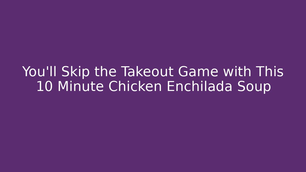 You'll Skip the Takeout Game with This 10 Minute Chicken Enchilada Soup