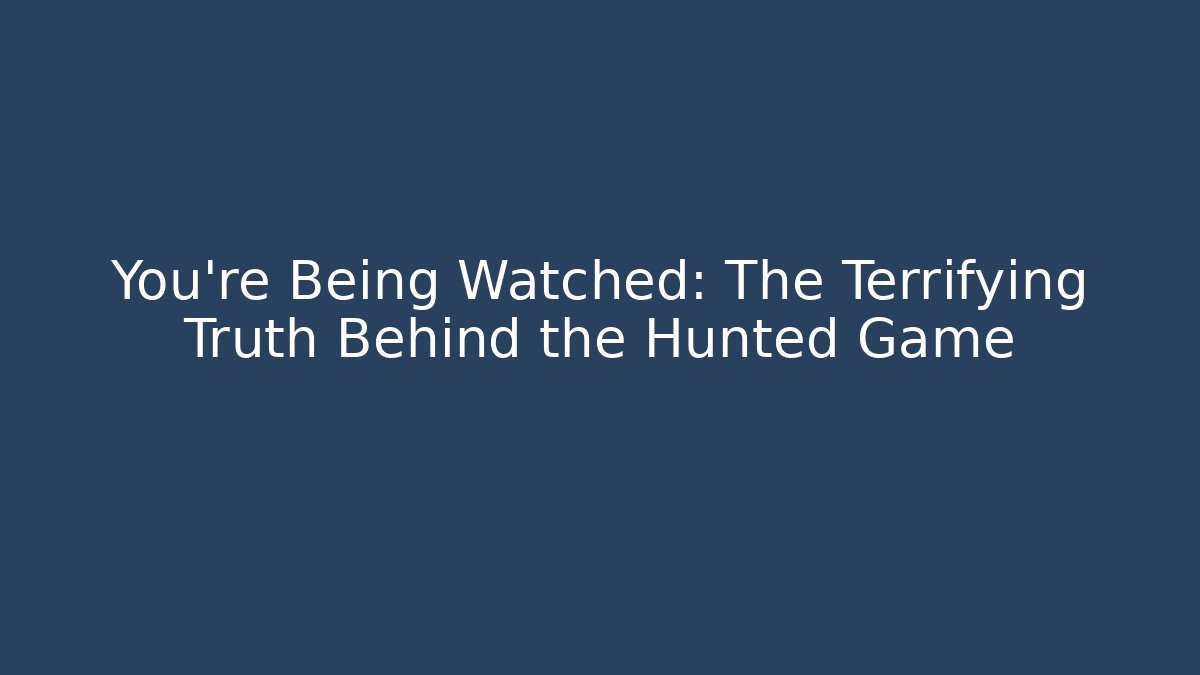 You're Being Watched: The Terrifying Truth Behind the Hunted Game