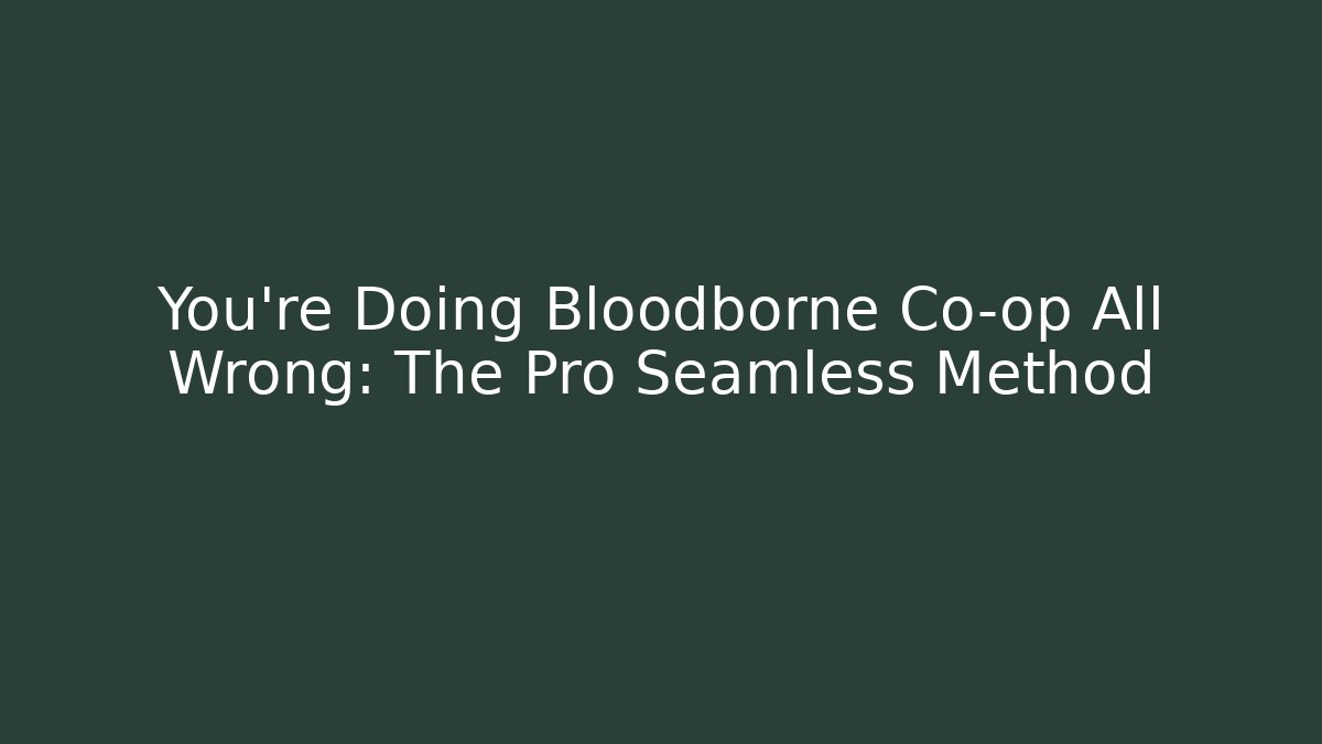 You're Doing Bloodborne Co-op All Wrong: The Pro Seamless Method