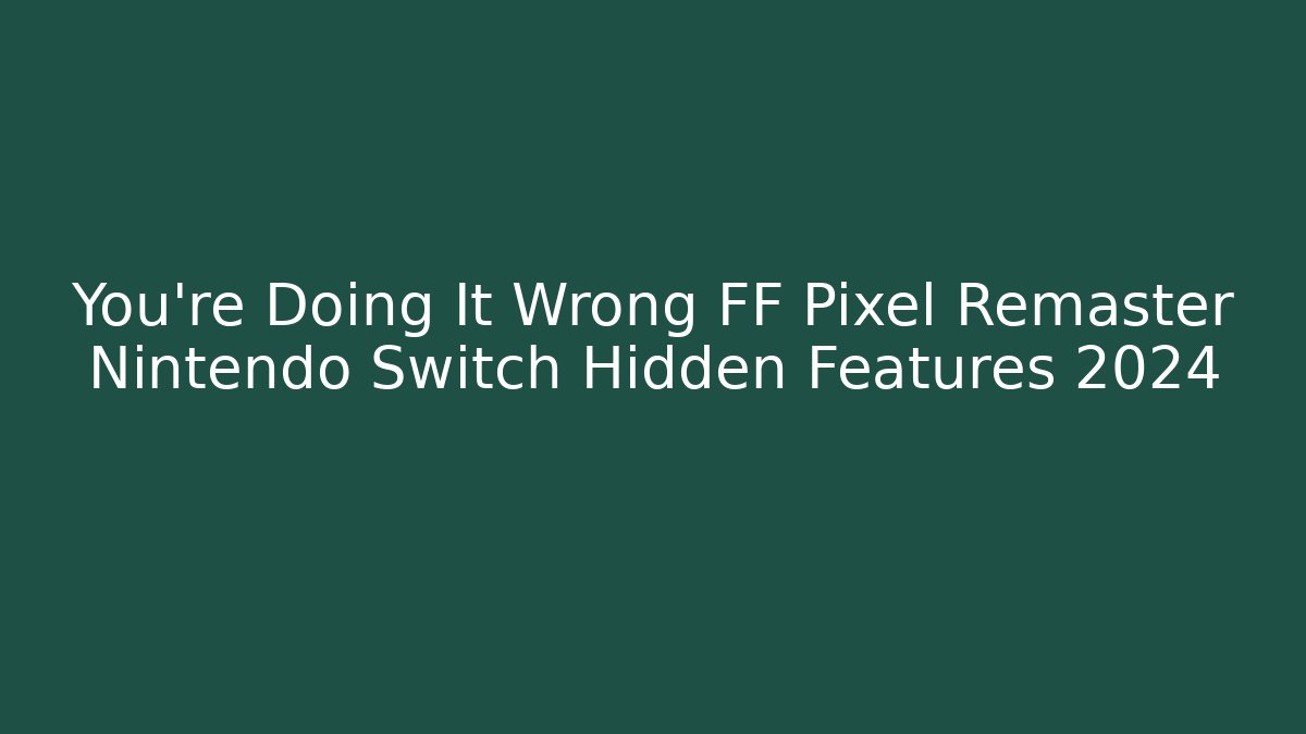 You're Doing It Wrong FF Pixel Remaster Nintendo Switch Hidden Features 2024