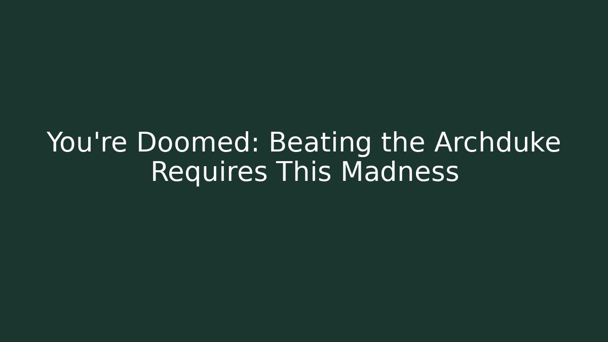 You're Doomed: Beating the Archduke Requires This Madness