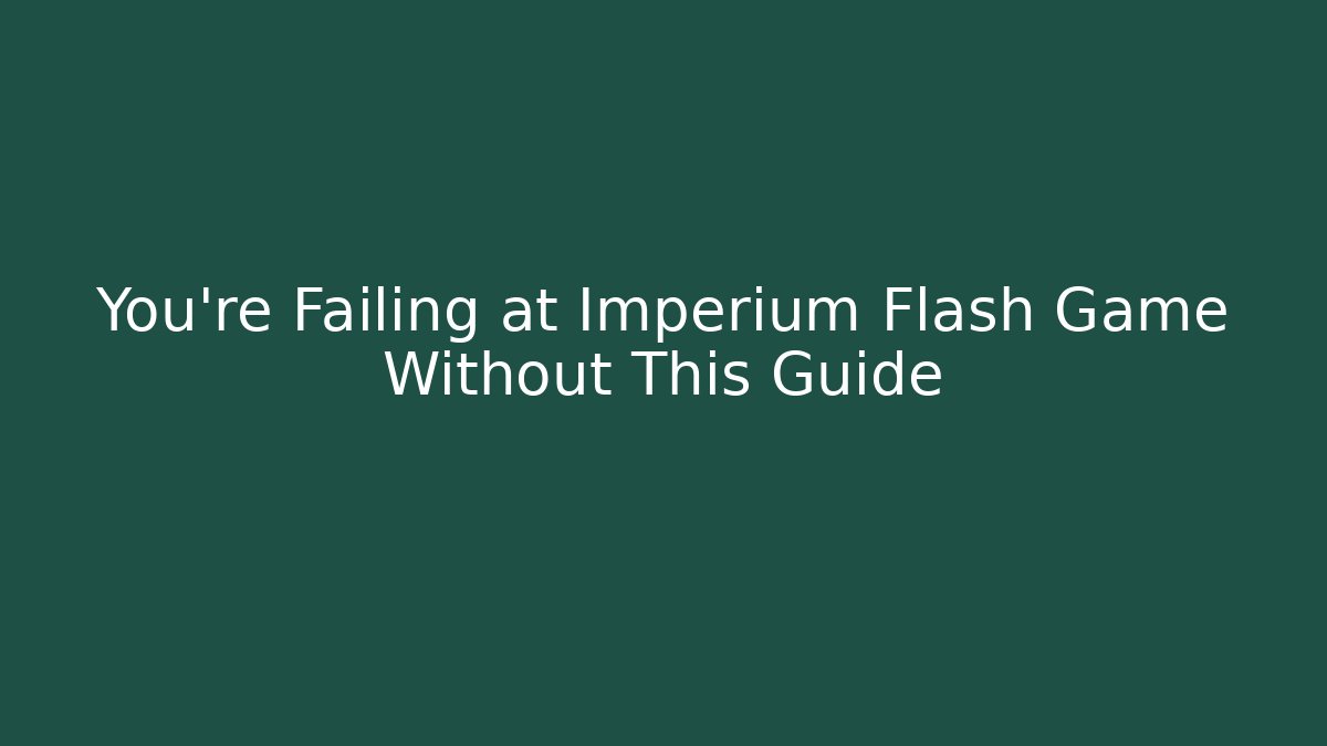 You're Failing at Imperium Flash Game Without This Guide