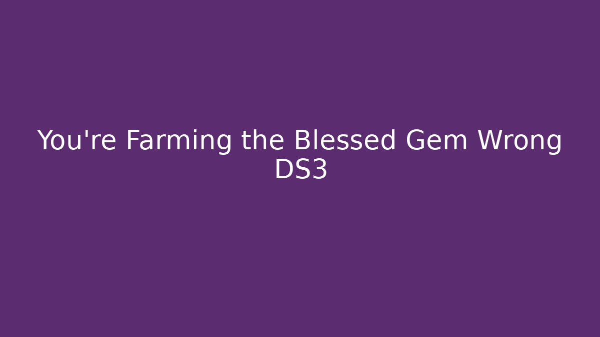 You're Farming the Blessed Gem Wrong DS3 - Andrea Zevedo