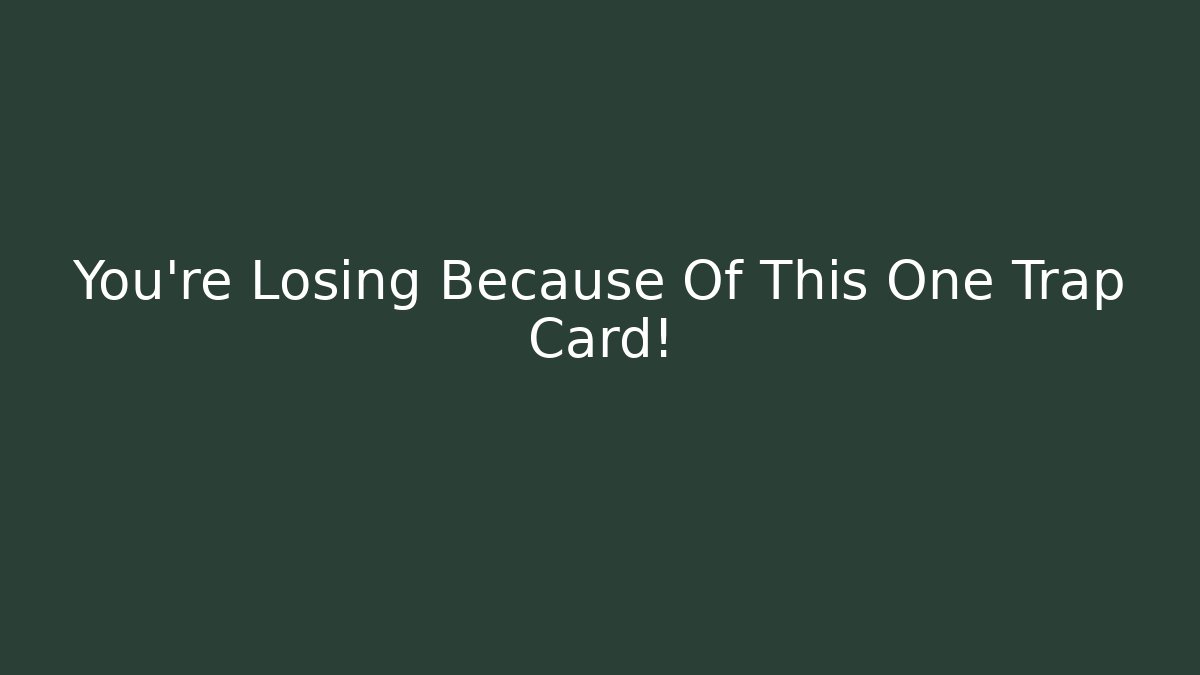 You're Losing Because Of This One Trap Card!