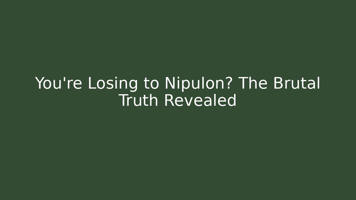 You're Losing to Nipulon? The Brutal Truth Revealed