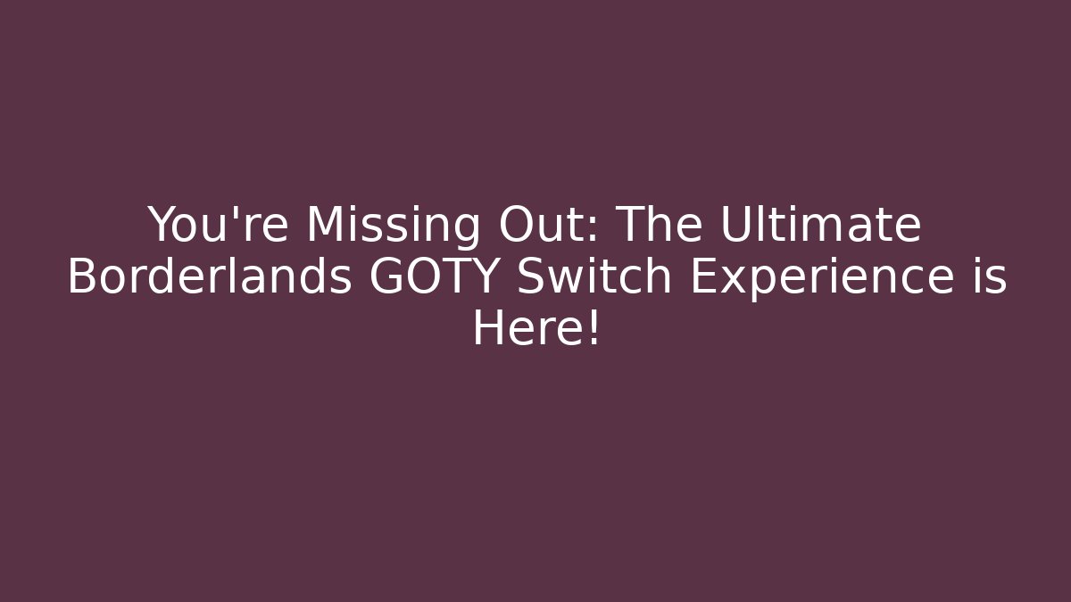 You're Missing Out: The Ultimate Borderlands GOTY Switch Experience is Here!