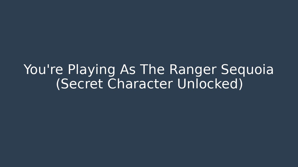 You're Playing As The Ranger Sequoia (Secret Character Unlocked)