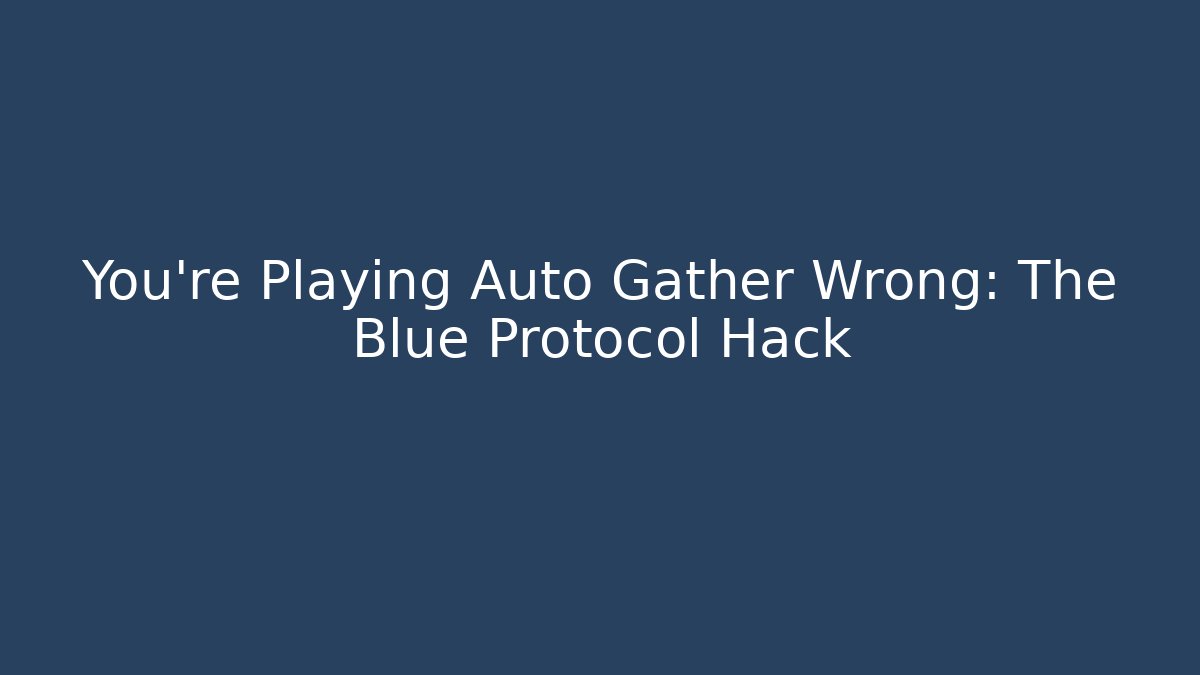 You're Playing Auto Gather Wrong: The Blue Protocol Hack - Andrea Zevedo