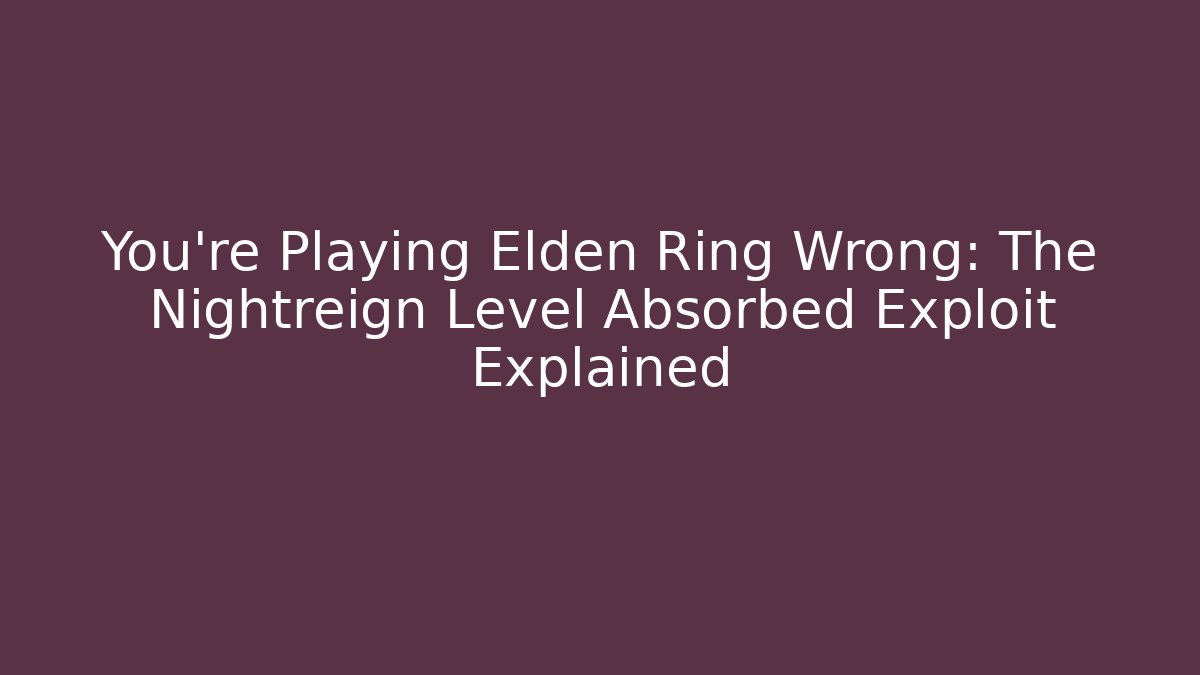 You're Playing Elden Ring Wrong: The Nightreign Level Absorbed Exploit Explained - Andrea Zevedo