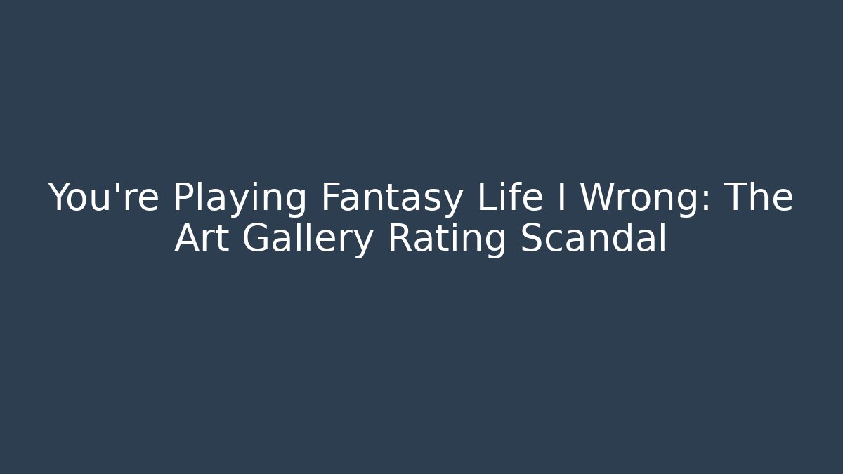 You're Playing Fantasy Life I Wrong: The Art Gallery Rating Scandal