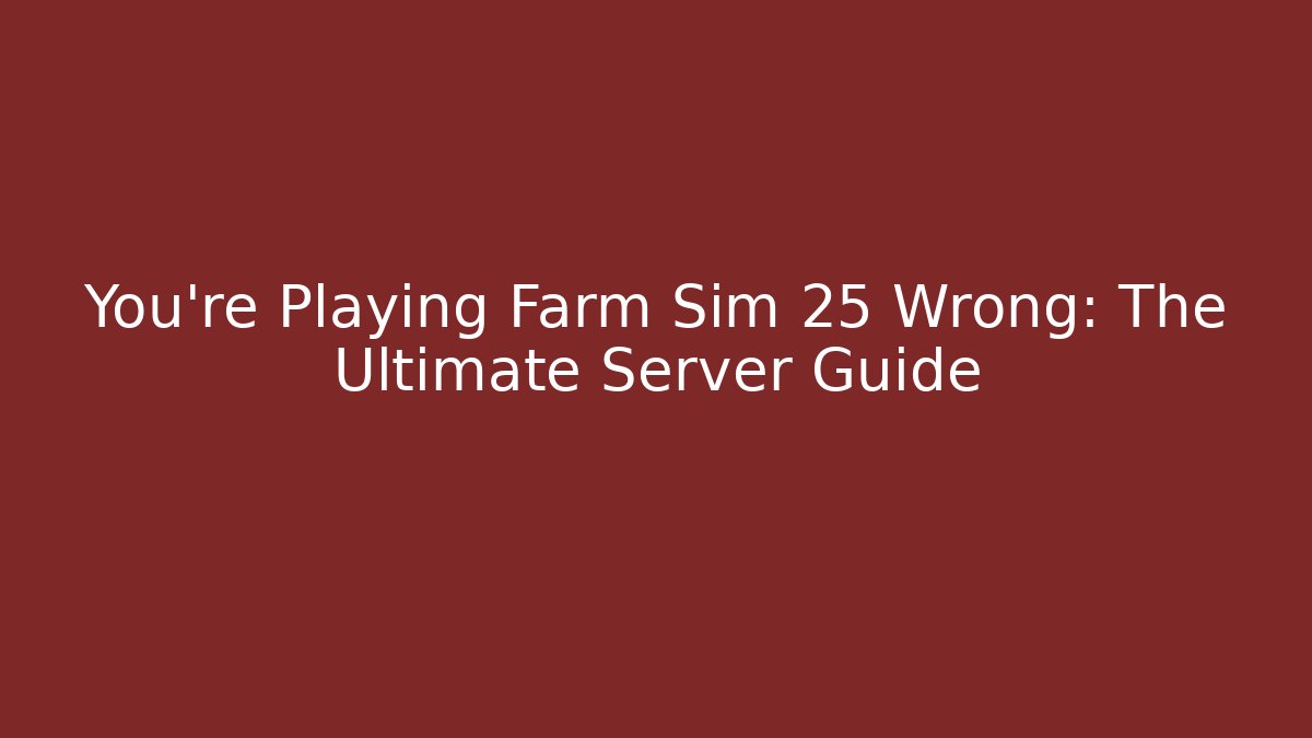 You're Playing Farm Sim 25 Wrong: The Ultimate Server Guide