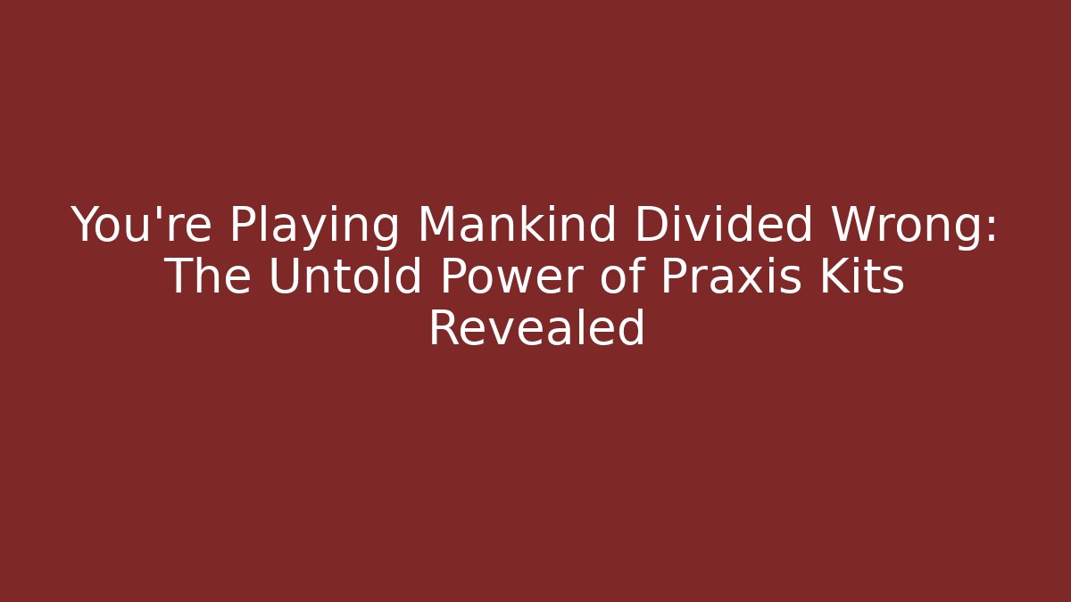 You're Playing Mankind Divided Wrong: The Untold Power of Praxis Kits Revealed