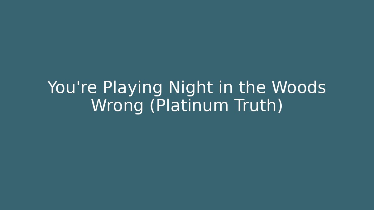 You're Playing Night in the Woods Wrong (Platinum Truth)