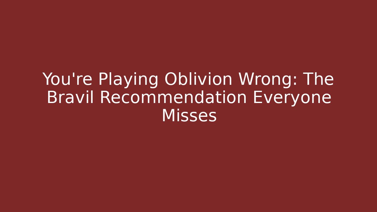 You're Playing Oblivion Wrong: The Bravil Recommendation Everyone Misses