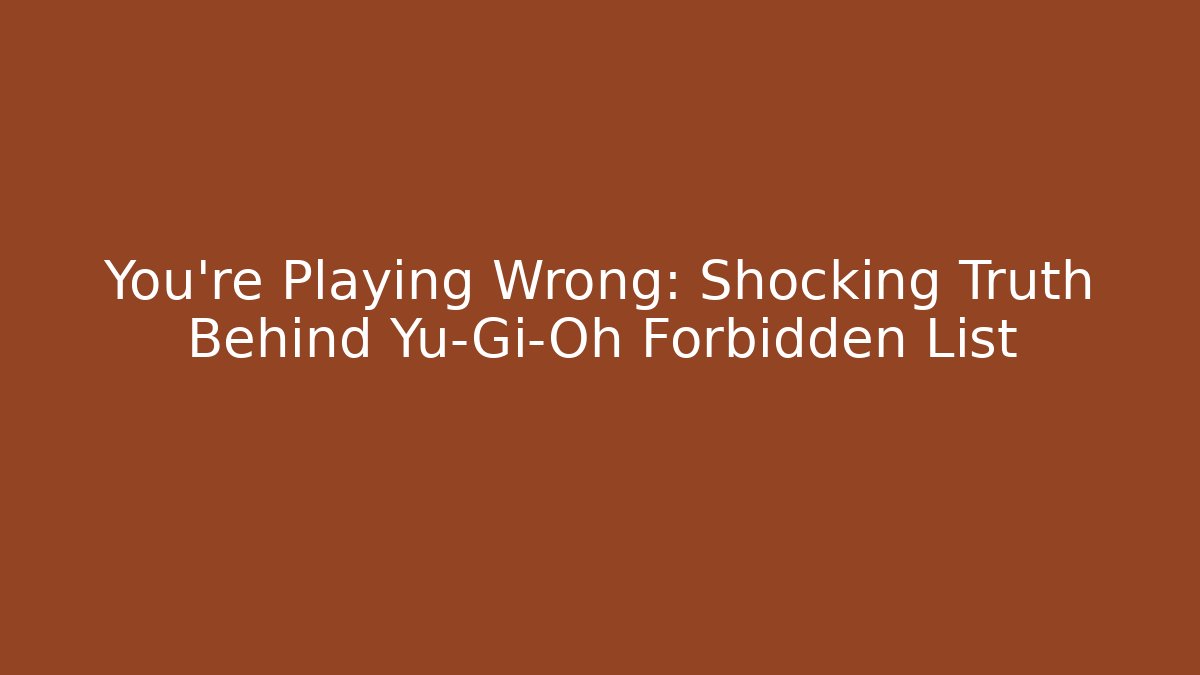 You're Playing Wrong: Shocking Truth Behind Yu-Gi-Oh Forbidden List