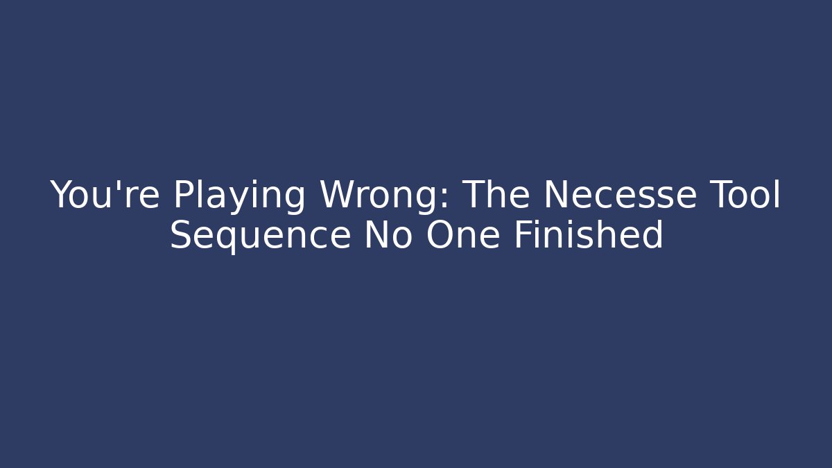 You're Playing Wrong: The Necesse Tool Sequence No One Finished