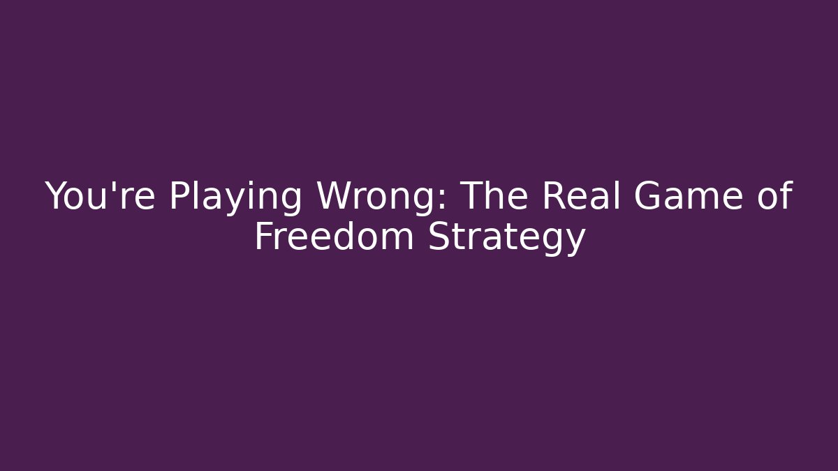 You're Playing Wrong: The Real Game of Freedom Strategy
