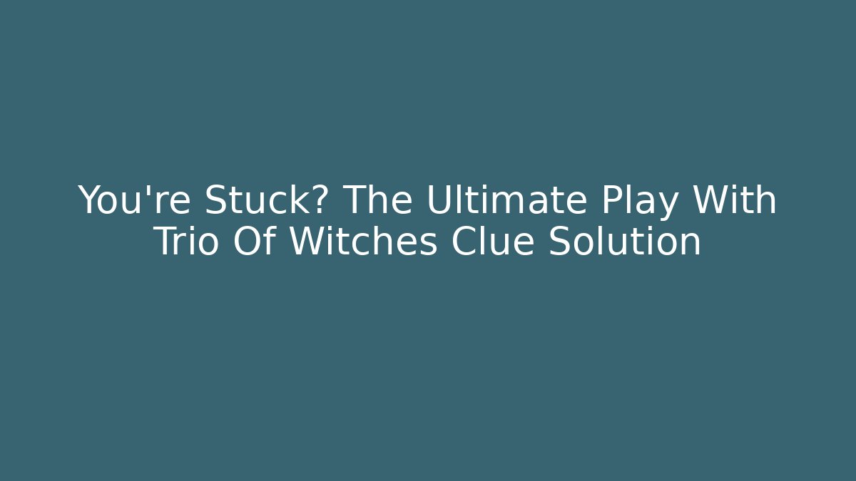 You're Stuck? The Ultimate Play With Trio Of Witches Clue Solution