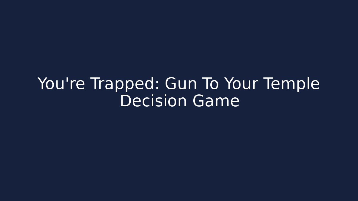 You're Trapped: Gun To Your Temple Decision Game