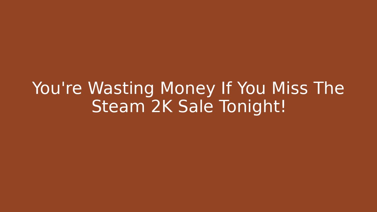 You're Wasting Money If You Miss The Steam 2K Sale Tonight!