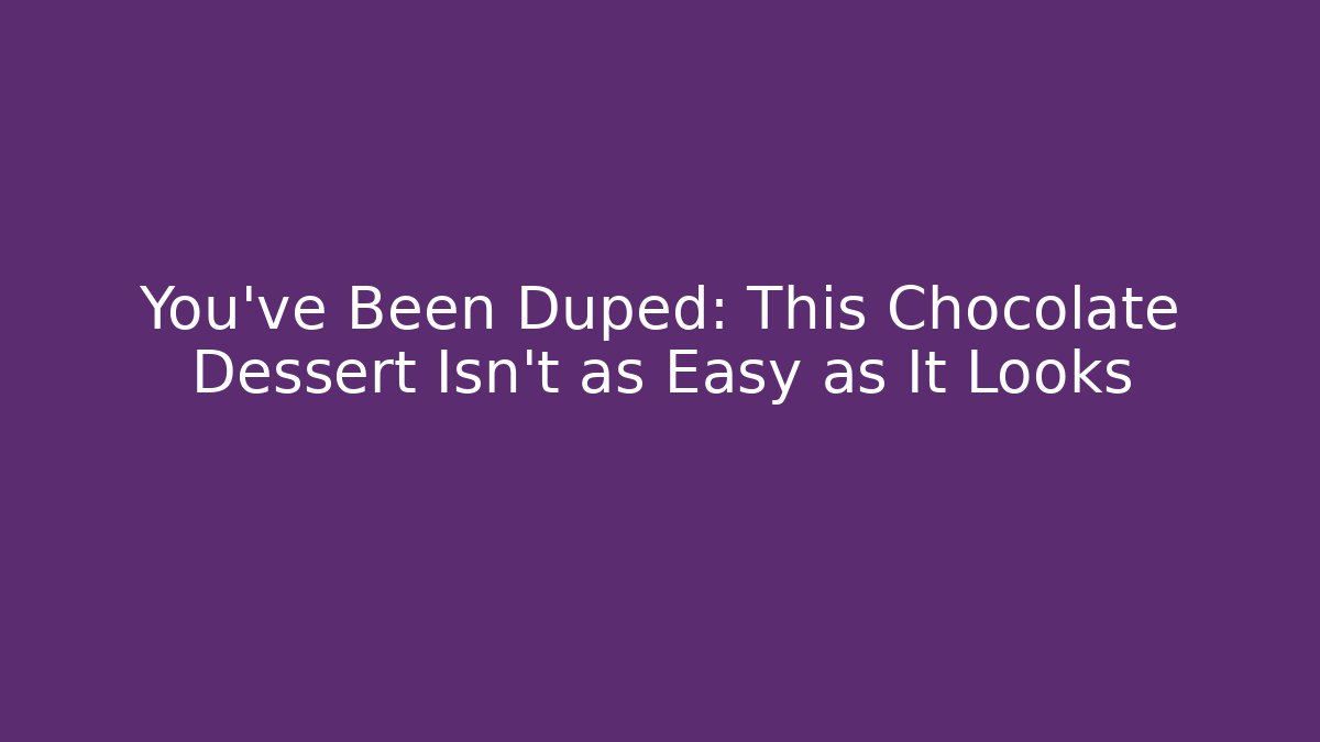 You've Been Duped: This Chocolate Dessert Isn't as Easy as It Looks
