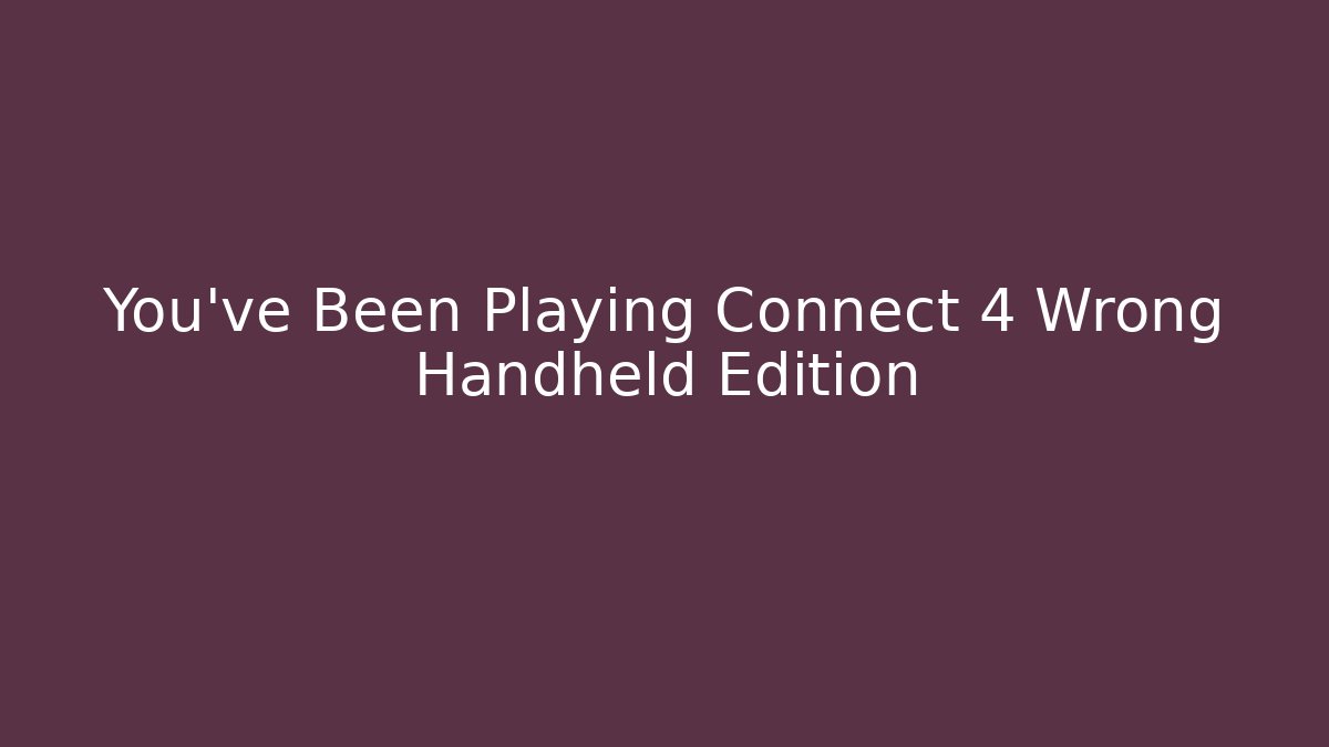 You've Been Playing Connect 4 Wrong Handheld Edition