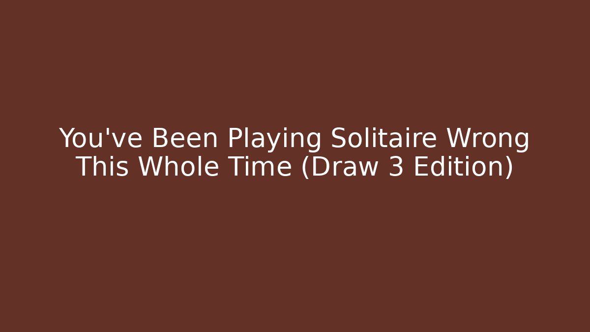You've Been Playing Solitaire Wrong This Whole Time (Draw 3 Edition) - Andrea Zevedo