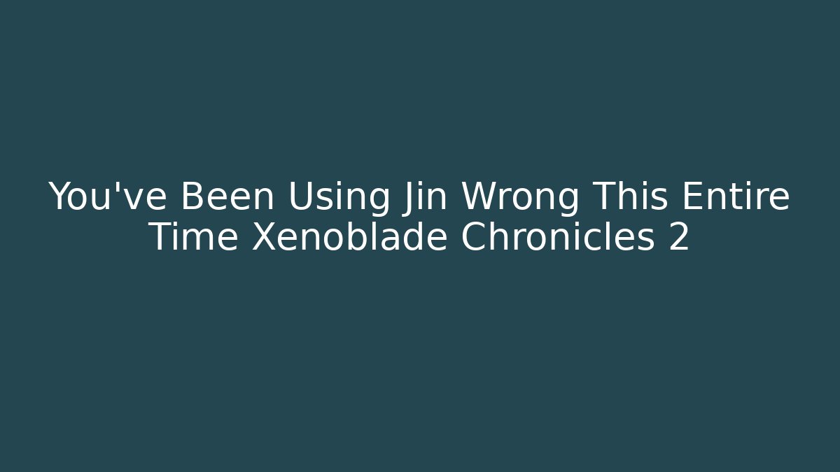 You've Been Using Jin Wrong This Entire Time Xenoblade Chronicles 2