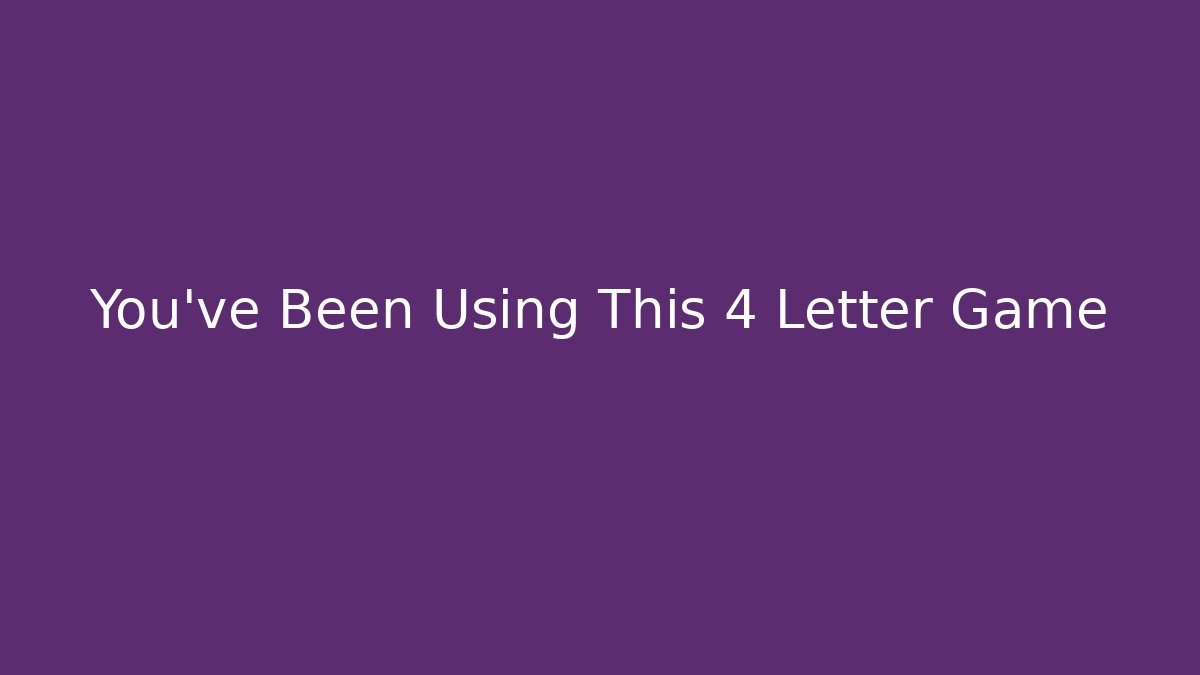 You've Been Using This 4 Letter Game