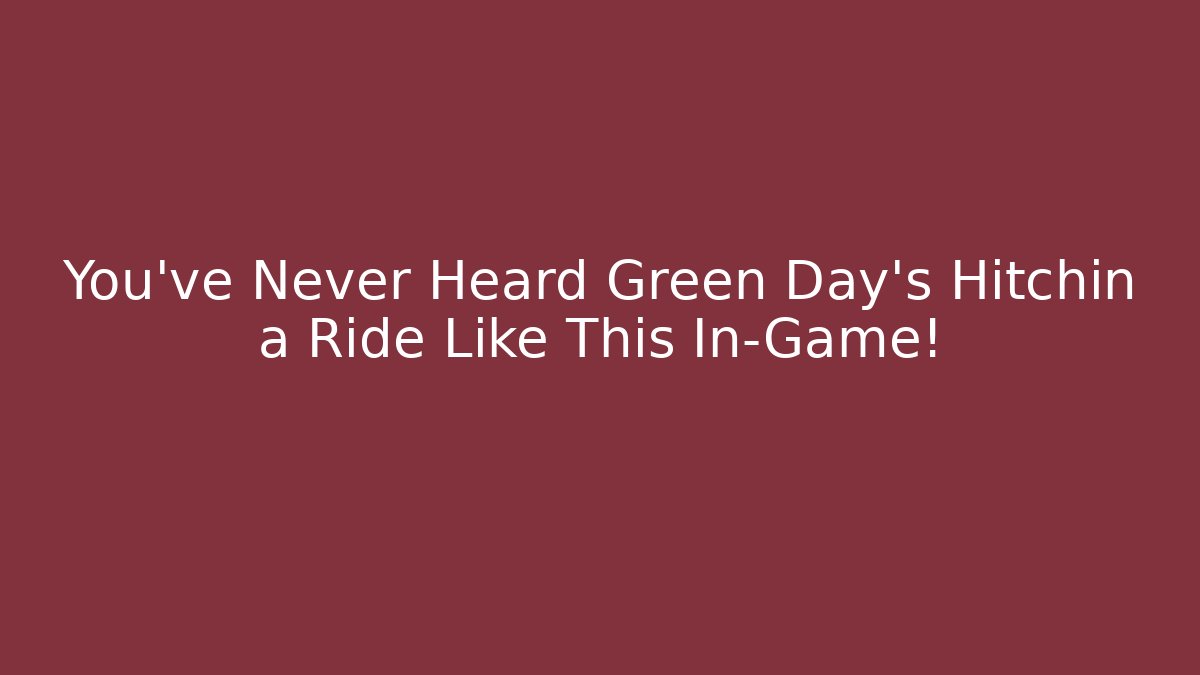 You've Never Heard Green Day's Hitchin a Ride Like This In-Game!