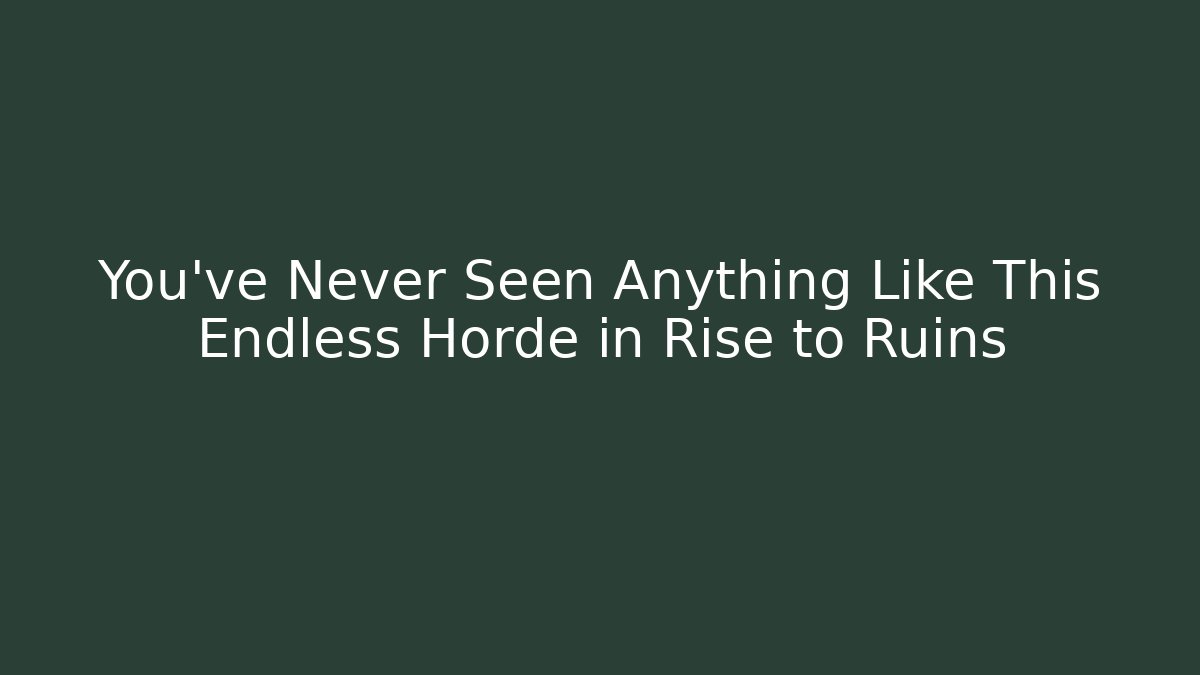 You've Never Seen Anything Like This Endless Horde in Rise to Ruins