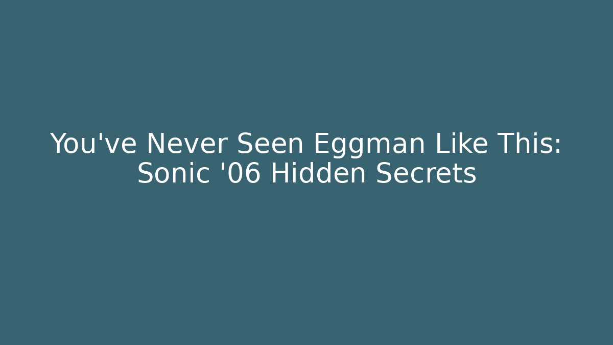 You've Never Seen Eggman Like This: Sonic '06 Hidden Secrets - Andrea Zevedo