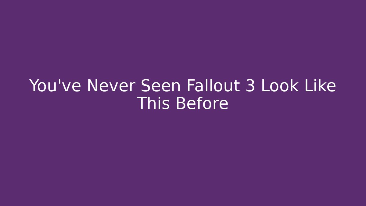 You've Never Seen Fallout 3 Look Like This Before