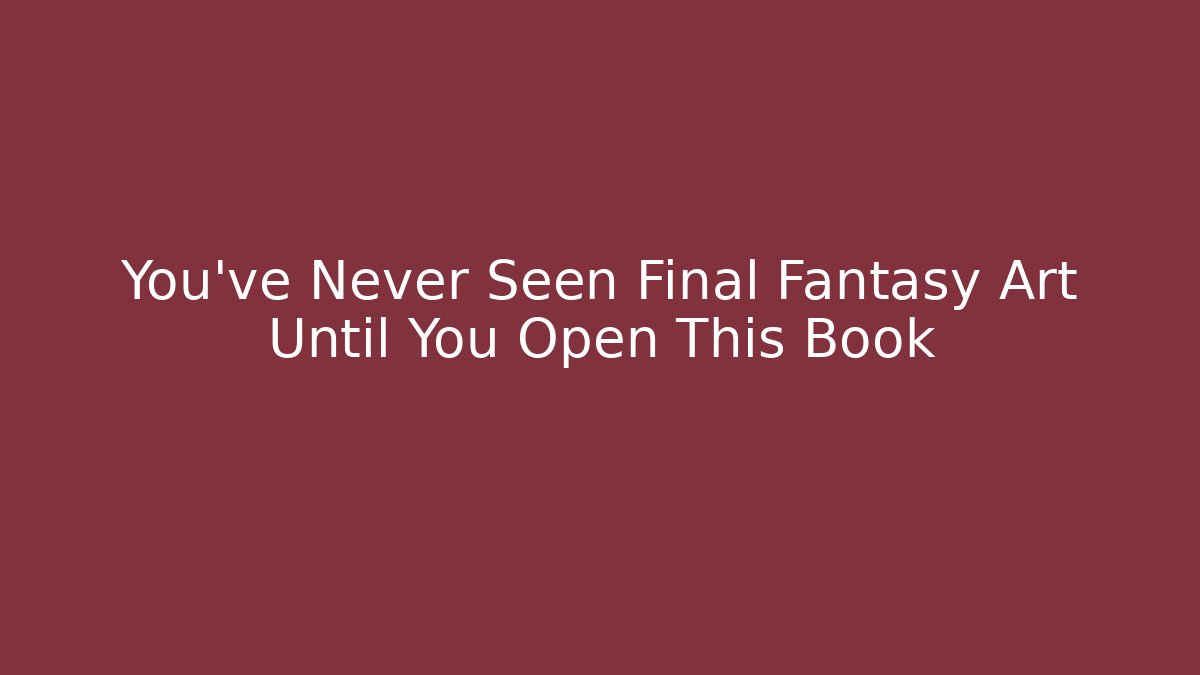 You've Never Seen Final Fantasy Art Until You Open This Book